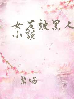 女友被黑人调教小说