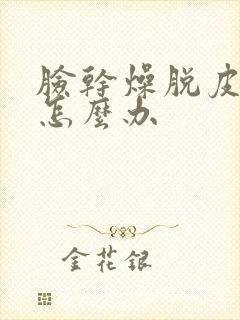 脸干燥脱皮发红怎么办