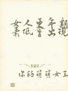 女人更年期雌激素低会出现什么症状