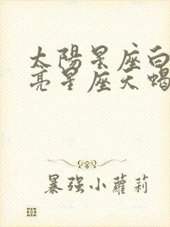 太阳星座白羊月亮星座天蝎上升星座巨蟹