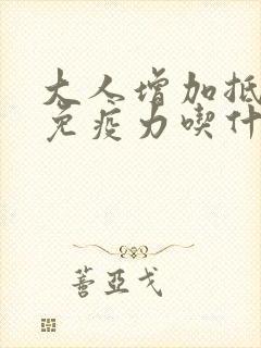 大人增加抵抗力免疫力吃什么好