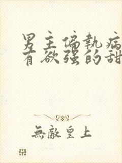 男主偏执病态占有欲强的甜宠文