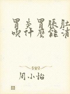 胃炎胃胀肚子胀吃什么能消除胀气