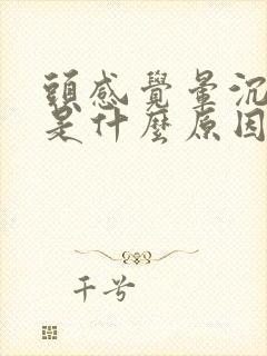 头感觉晕沉沉的是什么原因