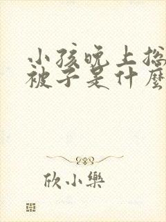 小孩晚上总是踢被子是什么原因