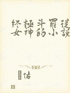 终极斗罗从俘获女神的小说