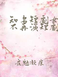 知名短剧女演员不再演短剧了?