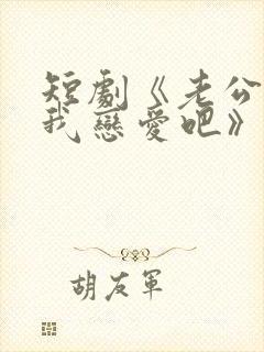 短剧《老公请和我恋爱吧》在线观看