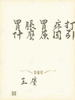 胃胀胃疼打嗝是什么原因引起的