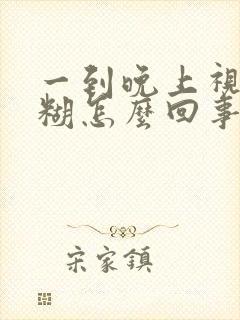 一到晚上视力模糊怎么回事