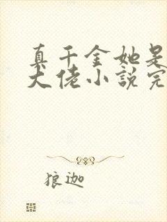 真千金她是全能大佬小说完整版本