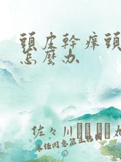 头皮干痒头屑多怎么办