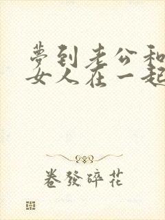 梦到老公和别的女人在一起还有孩子