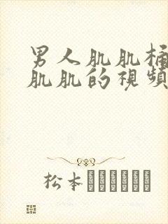 男人肌肌桶女人肌肌的视频