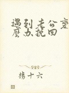 遇到老公变心怎么办挽回