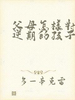 父母怎样对待叛逆期的孩子