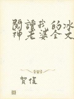 阅读我的冰山女神老婆全文