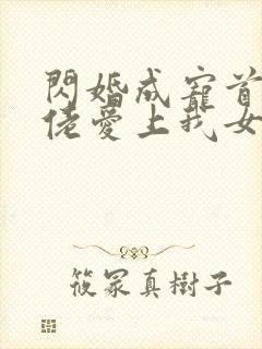 闪婚成宠首富大佬爱上我女主扮演者