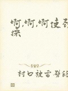 啊,啊,啊使劲操