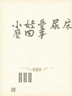 小娃爱尿床是怎么回事