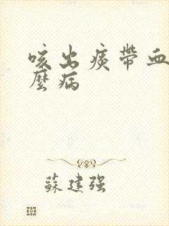 咳出痰带血是什么病