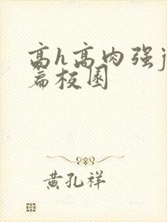 高h高肉强j短篇校园