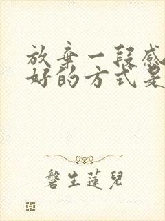 放弃一段感情最好的方式是什么?