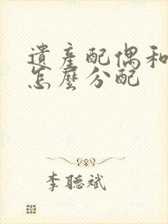 遗产配偶和子女怎么分配