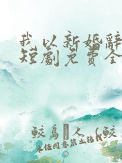 我以新婚辞旧爱短剧免费全集