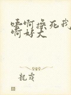 唔啊操死我骚货啊好大