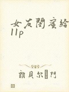 女友闺蜜给我口11p