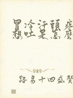 冒冷汗头疼恶心想吐是怎么回事