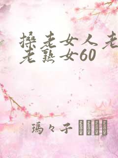 搡老女人老妇女老熟女60