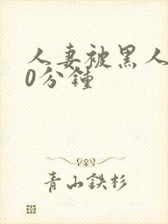 人妻被黑人操30分钟