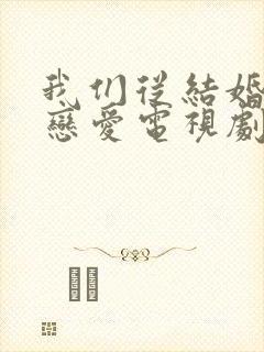 我们从结婚开始恋爱电视剧免费观看