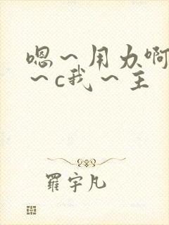 嗯～用力啊～嗯～c我～主