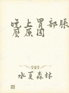 晚上胃部胀是什么原因