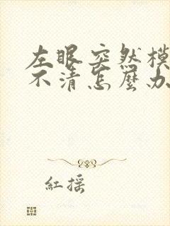 左眼突然模糊看不清怎么办