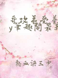 哥攻弟受养成by笔趣阁最新章节更新内