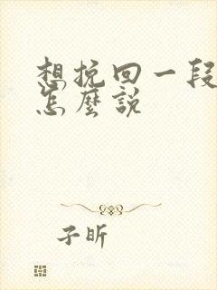 想挽回一段感情怎么说