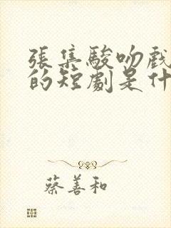 张集骏吻戏最多的短剧是什么