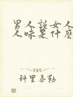 男人说女人有女人味是什么意思