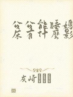 公公能睡媳妇的床有什么影响嘛