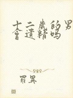 十二岁的男孩子会遗精吗