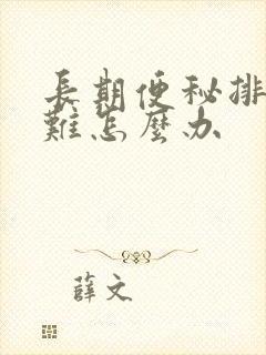 长期便秘排便困难怎么办