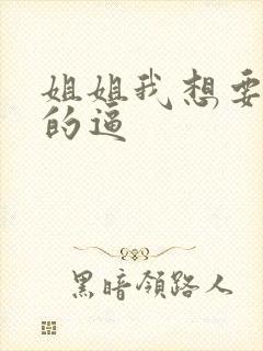 姐姐我想要日你的逼