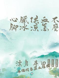 心脏供血不足手脚冰凉怎么办