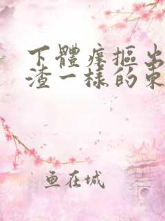 下体痒抠出豆腐渣一样的东西