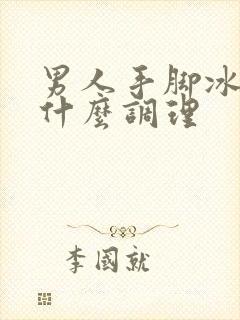 男人手脚冰凉吃什么调理