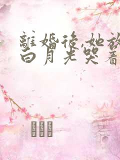 离婚后,她放弃白月光哭着求我回来txt下载